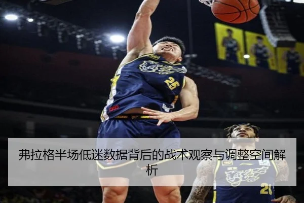 弗拉格半场低迷数据背后的战术观察与调整空间解析